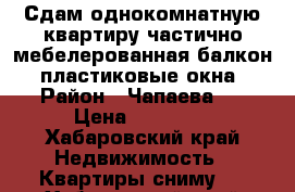 Сдам однокомнатную квартиру частично мебелерованная,балкон, пластиковые окна › Район ­ Чапаева 6 › Цена ­ 12 000 - Хабаровский край Недвижимость » Квартиры сниму   . Хабаровский край